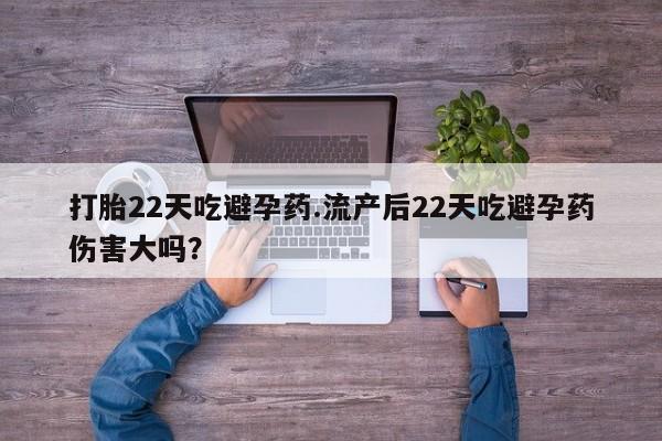 米非米索购买方式打胎22天吃避孕药.流产后22天吃避孕药伤害大吗？