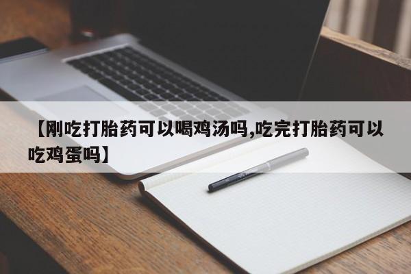 米非米索购买方式【刚吃打胎药可以喝鸡汤吗,吃完打胎药可以吃鸡蛋吗】