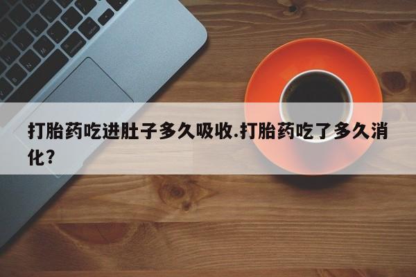 米非米索购买方式打胎药吃进肚子多久吸收.打胎药吃了多久消化？