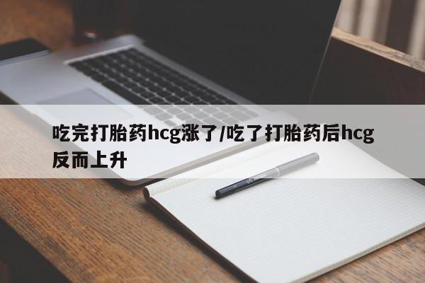 米非米索购买方式吃完打胎药hcg涨了/吃了打胎药后hcg反而上升