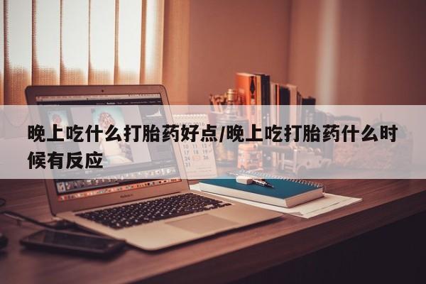 米非米索购买方式晚上吃什么打胎药好点/晚上吃打胎药什么时候有反应