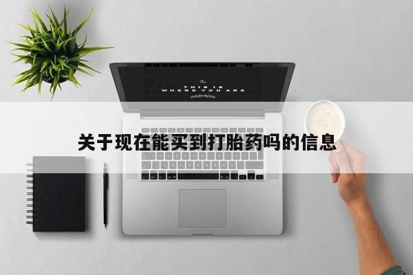 米非米索购买方式关于现在能买到打胎药吗的信息