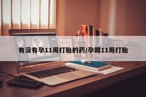 米非米索购买方式有没有孕11周打胎的药/孕期11周打胎