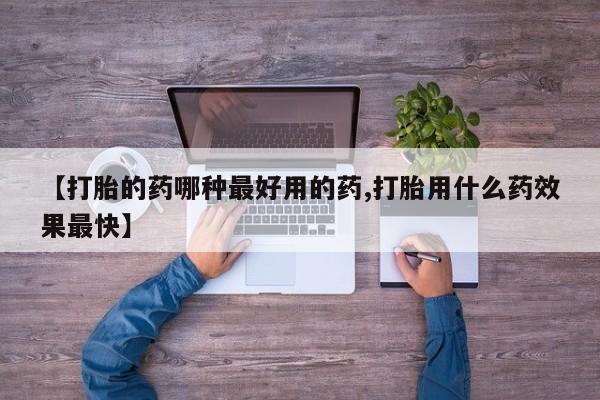 米非米索购买方式【打胎的药哪种最好用的药,打胎用什么药效果最快】