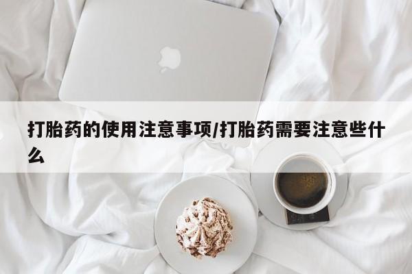 米非米索购买方式打胎药的使用注意事项/打胎药需要注意些什么