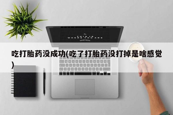 米非米索购买方式吃打胎药没成功(吃了打胎药没打掉是啥感觉)