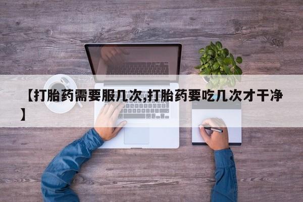 米非米索购买方式【打胎药需要服几次,打胎药要吃几次才干净】