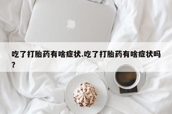 米非米索购买方式吃了打胎药有啥症状.吃了打胎药有啥症状吗？