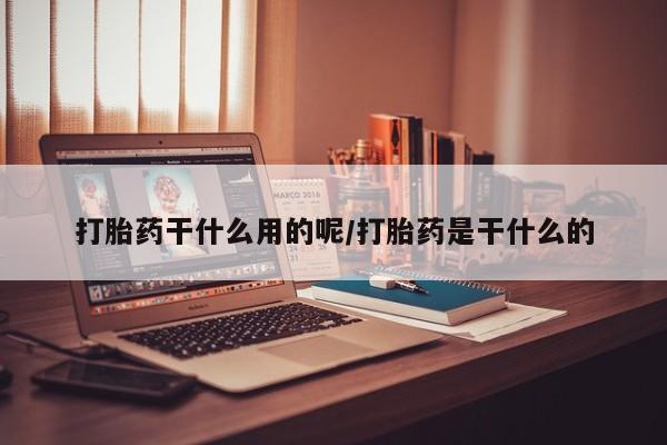 米非米索购买方式打胎药干什么用的呢/打胎药是干什么的