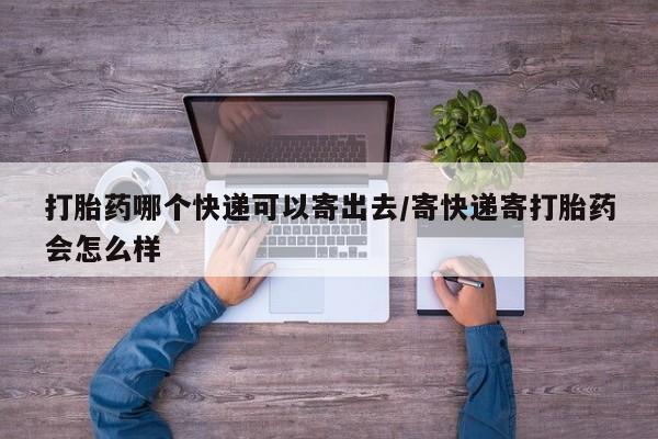 米非米索购买方式打胎药哪个快递可以寄出去/寄快递寄打胎药会怎么样