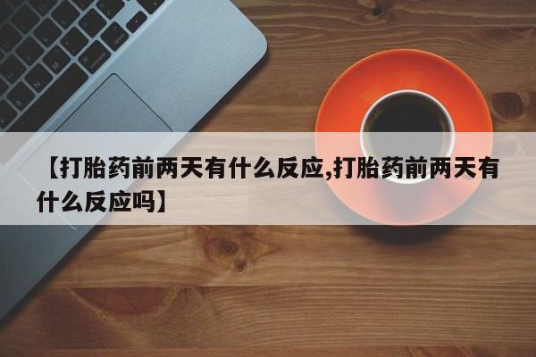 米非米索购买方式【打胎药前两天有什么反应,打胎药前两天有什么反应吗】