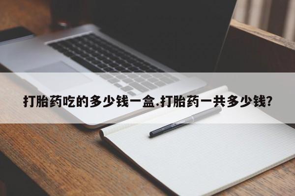 米非米索购买方式打胎药吃的多少钱一盒.打胎药一共多少钱？