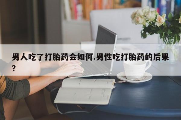 米非米索购买方式男人吃了打胎药会如何.男性吃打胎药的后果？