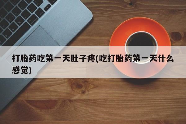 米非米索购买方式打胎药吃第一天肚子疼(吃打胎药第一天什么感觉)