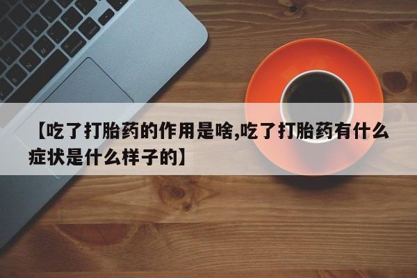 米非米索购买方式【吃了打胎药的作用是啥,吃了打胎药有什么症状是什么样子的】