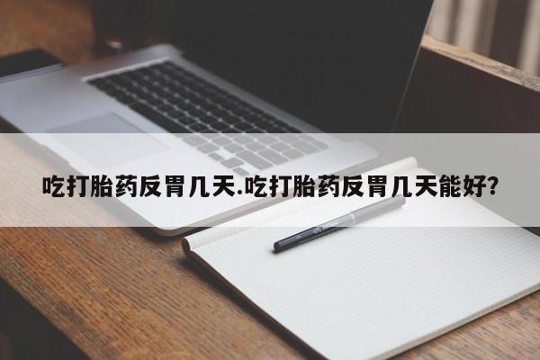 米非米索购买方式吃打胎药反胃几天.吃打胎药反胃几天能好？