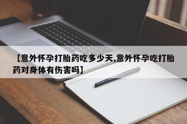 米非米索购买方式【意外怀孕打胎药吃多少天,意外怀孕吃打胎药对身体有伤害吗】
