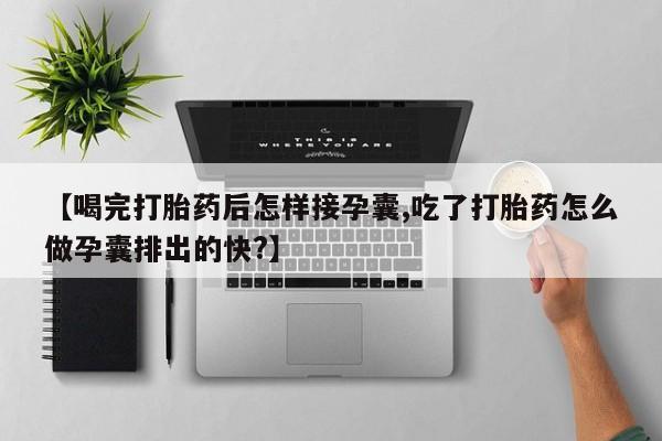 米非米索购买方式【喝完打胎药后怎样接孕囊,吃了打胎药怎么做孕囊排出的快?】