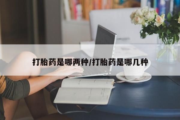 米非米索购买方式打胎药是哪两种/打胎药是哪几种
