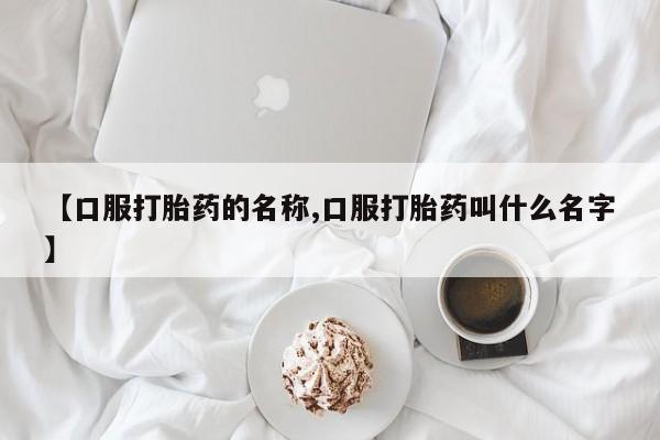 米非米索购买方式【口服打胎药的名称,口服打胎药叫什么名字】