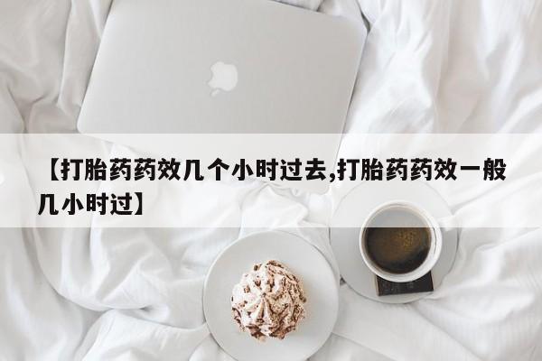 米非米索购买方式【打胎药药效几个小时过去,打胎药药效一般几小时过】