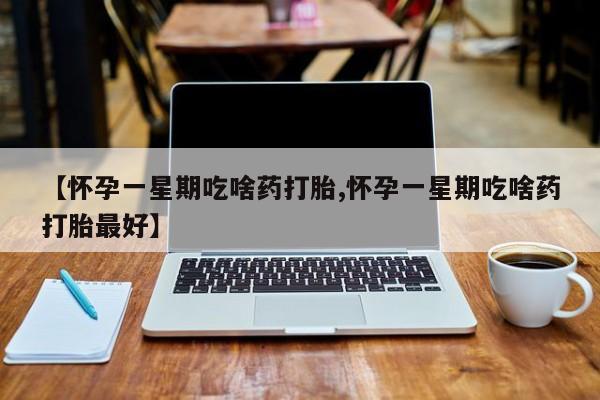 米非米索购买方式【怀孕一星期吃啥药打胎,怀孕一星期吃啥药打胎最好】