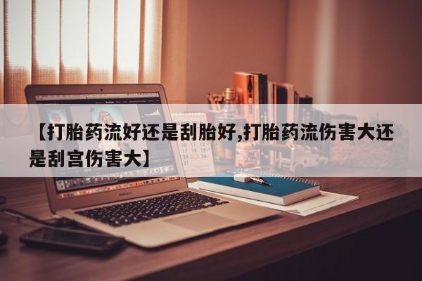 米非米索购买方式【打胎药流好还是刮胎好,打胎药流伤害大还是刮宫伤害大】