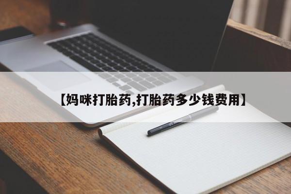 米非米索购买方式【妈咪打胎药,打胎药多少钱费用】