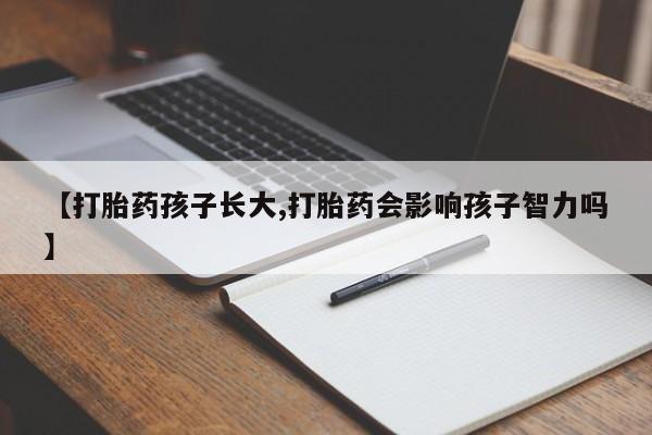 米非米索购买方式【打胎药孩子长大,打胎药会影响孩子智力吗】