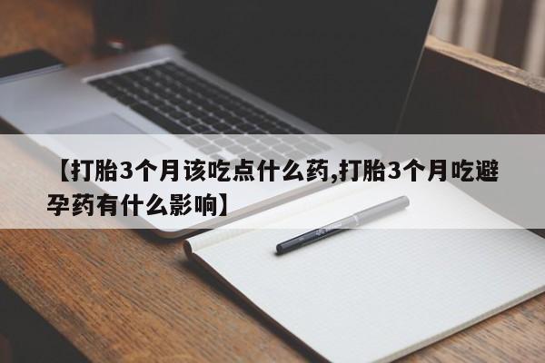 米非米索购买方式【打胎3个月该吃点什么药,打胎3个月吃避孕药有什么影响】