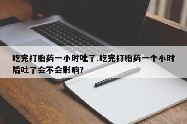 米非米索购买方式吃完打胎药一小时吐了.吃完打胎药一个小时后吐了会不会影响？