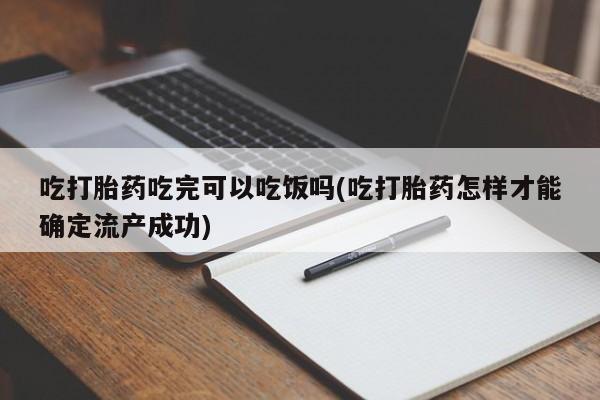 米非米索购买方式吃打胎药吃完可以吃饭吗(吃打胎药怎样才能确定流产成功)
