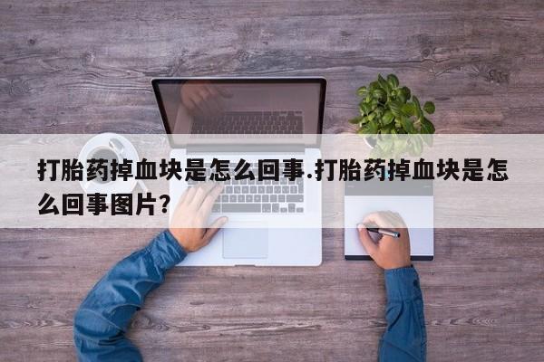米非米索购买方式打胎药掉血块是怎么回事.打胎药掉血块是怎么回事图片？