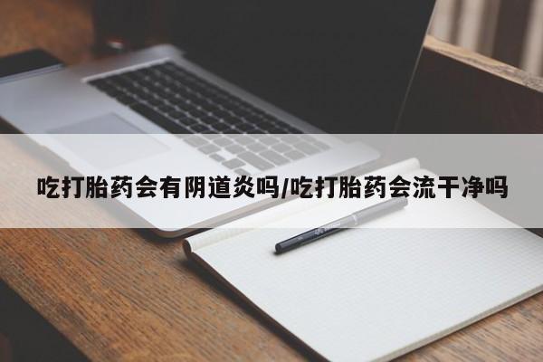 米非米索购买方式吃打胎药会有阴道炎吗/吃打胎药会流干净吗