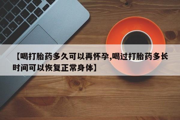 米非米索购买方式【喝打胎药多久可以再怀孕,喝过打胎药多长时间可以恢复正常身体】