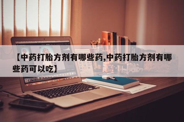 米非米索购买方式【中药打胎方剂有哪些药,中药打胎方剂有哪些药可以吃】