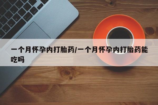 米非米索购买方式一个月怀孕内打胎药/一个月怀孕内打胎药能吃吗
