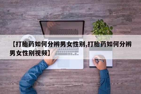 米非米索购买方式【打胎药如何分辨男女性别,打胎药如何分辨男女性别视频】