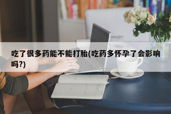 米非米索购买方式吃了很多药能不能打胎(吃药多怀孕了会影响吗?)