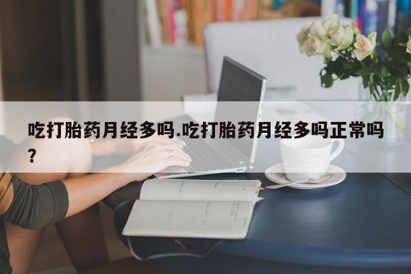 米非米索购买方式吃打胎药月经多吗.吃打胎药月经多吗正常吗？