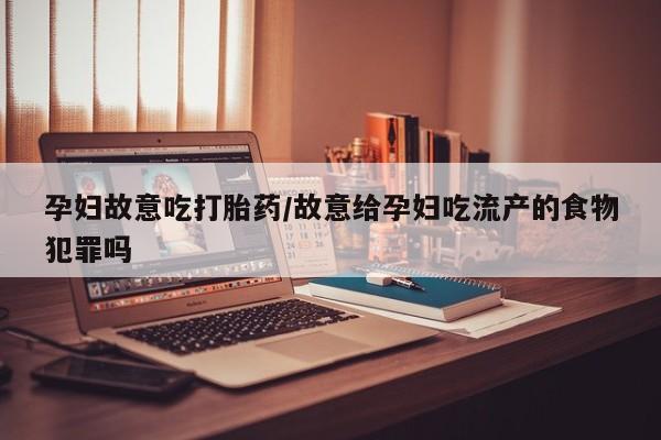 米非米索购买方式孕妇故意吃打胎药/故意给孕妇吃流产的食物犯罪吗