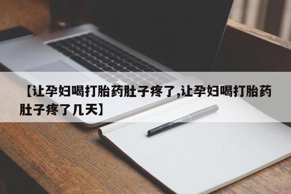 米非米索购买方式【让孕妇喝打胎药肚子疼了,让孕妇喝打胎药肚子疼了几天】