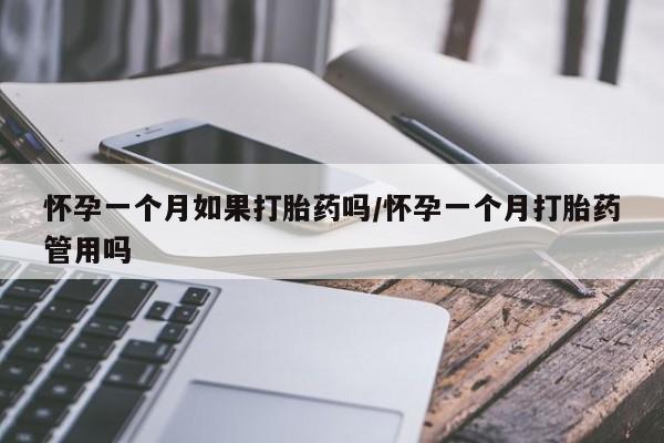 米非米索购买方式怀孕一个月如果打胎药吗/怀孕一个月打胎药管用吗