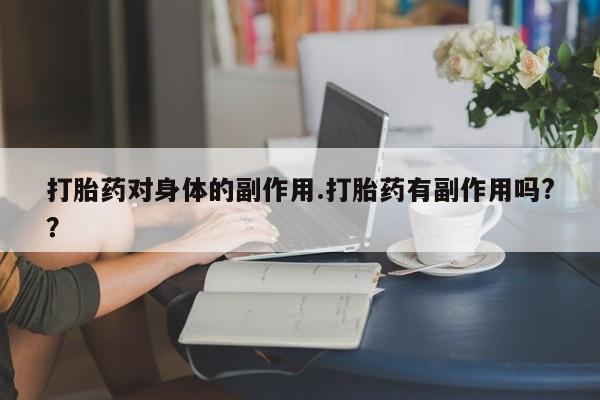 米非米索购买方式打胎药对身体的副作用.打胎药有副作用吗?？