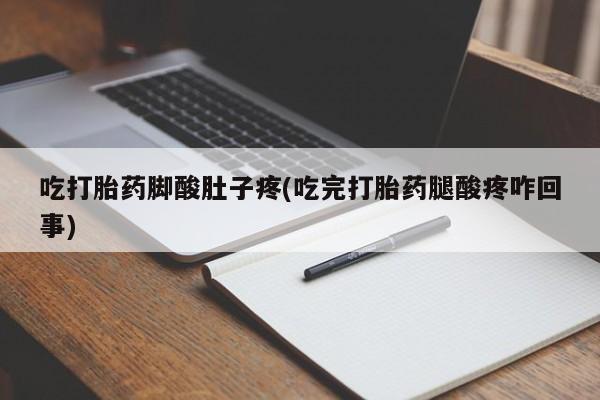 米非米索购买方式吃打胎药脚酸肚子疼(吃完打胎药腿酸疼咋回事)