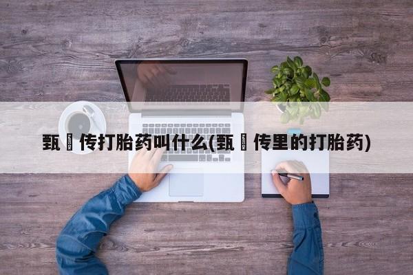 米非米索购买方式甄嬛传打胎药叫什么(甄嬛传里的打胎药)