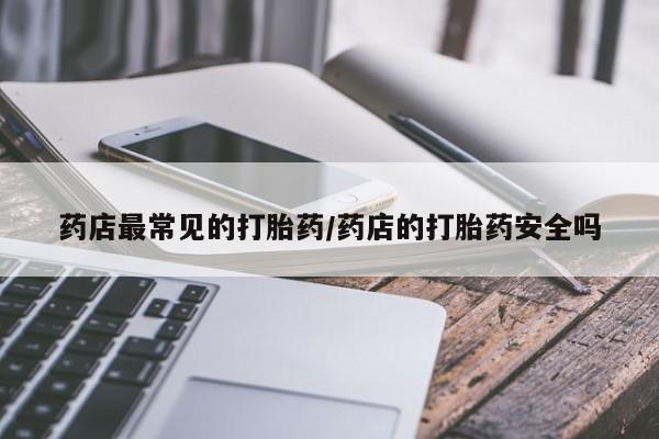 米非米索购买方式药店最常见的打胎药/药店的打胎药安全吗