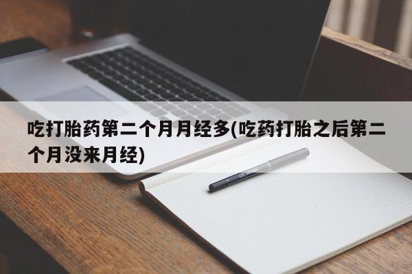米非米索购买方式吃打胎药第二个月月经多(吃药打胎之后第二个月没来月经)