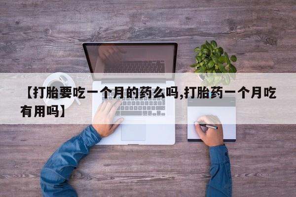 米非米索购买方式【打胎要吃一个月的药么吗,打胎药一个月吃有用吗】