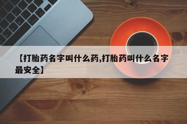 米非米索购买方式【打胎药名字叫什么药,打胎药叫什么名字 最安全】
